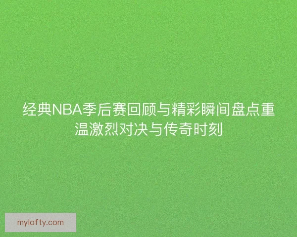 经典NBA季后赛回顾与精彩瞬间盘点重温激烈对决与传奇时刻