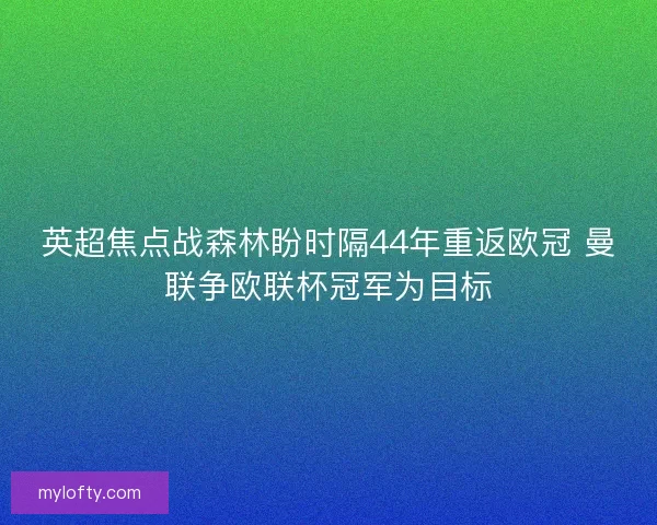 英超焦点战森林盼时隔44年重返欧冠 曼联争欧联杯冠军为目标