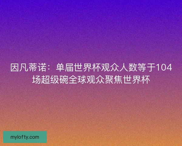 因凡蒂诺：单届世界杯观众人数等于104场超级碗全球观众聚焦世界杯