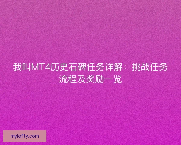 我叫MT4历史石碑任务详解：挑战任务流程及奖励一览