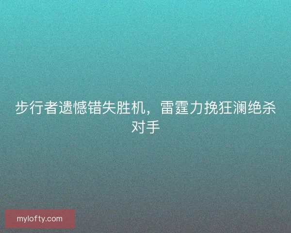 步行者遗憾错失胜机，雷霆力挽狂澜绝杀对手
