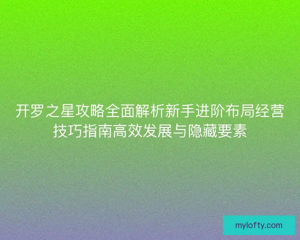开罗之星攻略全面解析新手进阶布局经营技巧指南高效发展与隐藏要素