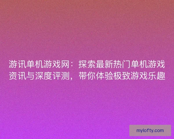 游讯单机游戏网：探索最新热门单机游戏资讯与深度评测，带你体验极致游戏乐趣