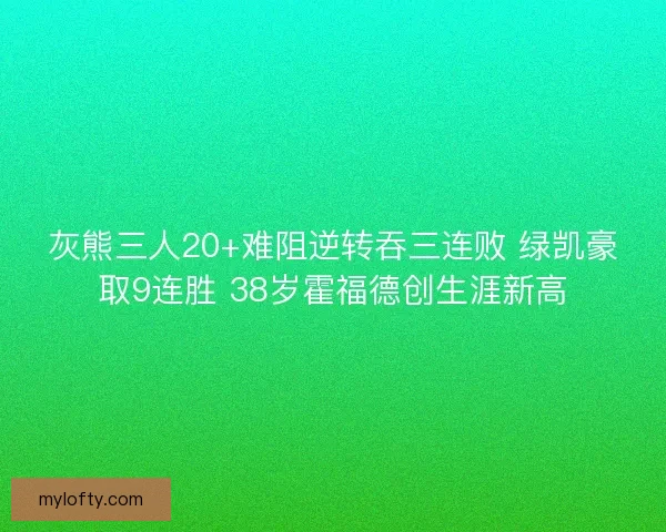 灰熊三人20+难阻逆转吞三连败 绿凯豪取9连胜 38岁霍福德创生涯新高