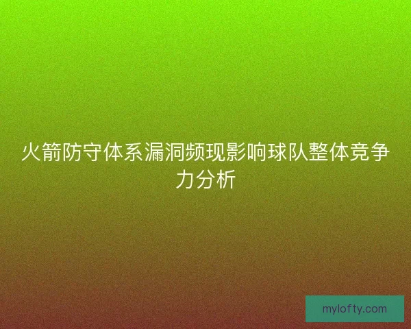 火箭防守体系漏洞频现影响球队整体竞争力分析