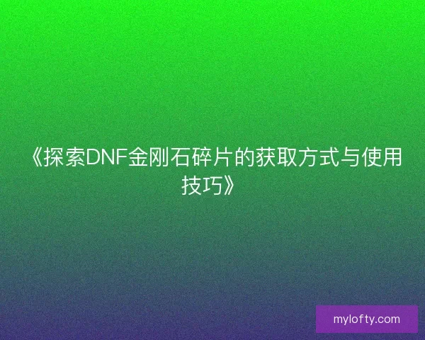 《探索DNF金刚石碎片的获取方式与使用技巧》