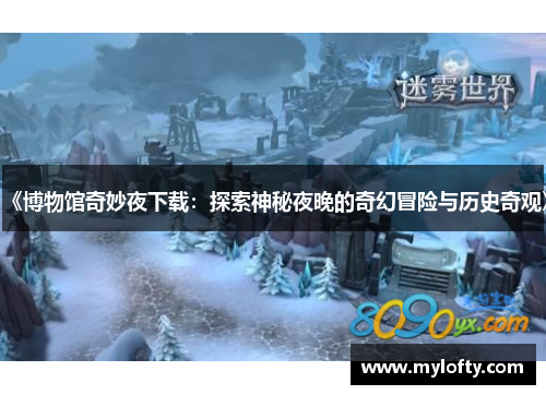 《博物馆奇妙夜下载：探索神秘夜晚的奇幻冒险与历史奇观》