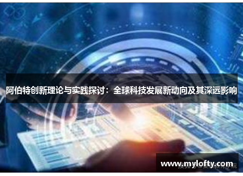 阿伯特创新理论与实践探讨：全球科技发展新动向及其深远影响