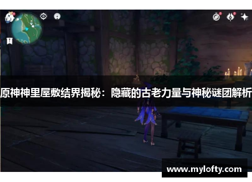 原神神里屋敷结界揭秘：隐藏的古老力量与神秘谜团解析