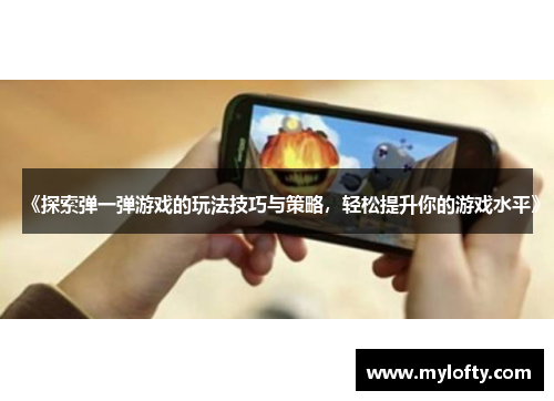 《探索弹一弹游戏的玩法技巧与策略，轻松提升你的游戏水平》